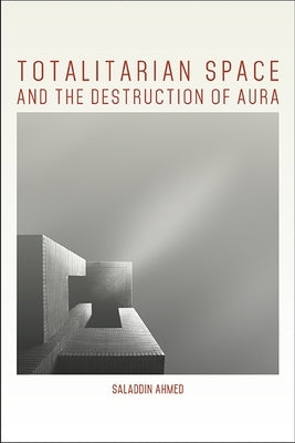 Totalitarian Space and the Destruction of Aura by Ahmed, Saladdin