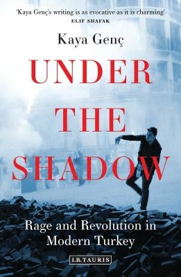 Under the Shadow: Rage and Revolution in Modern Turkey by Genç, Kaya