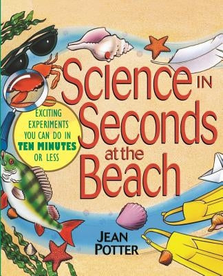 Science in Seconds at the Beach: Exciting Experiments You Can Do in Ten Minutes or Less by Potter, Jean