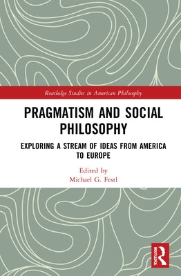 Pragmatism and Social Philosophy: Exploring a Stream of Ideas from America to Europe by Festl, Michael G.