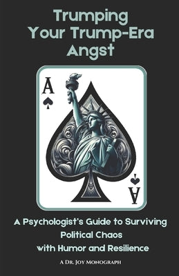Trumping Your Trump-Era Angst: A Psychologist's Guide to Surviving Political Chaos with Humor and Resilience by Joy