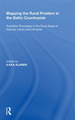 Mapping the Rural Problem in the Baltic Countryside: Transition Processes in the Rural Areas of Estonia, Latvia and Lithuania by Alanen, Ilkka