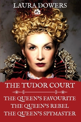 The Tudor Court: Books I-III. The Queen's Favourite, The Queen's Rebel, The Queen's Spymaster by Dowers, Laura