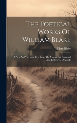 The Poetical Works Of William Blake: A New And Verbatim Text From The Manuscript Engraved And Letterpress Originals by Blake, William
