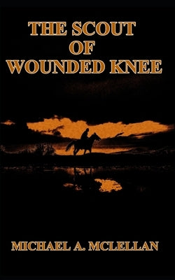 The Scout of Wounded Knee by McLellan, Michael a.