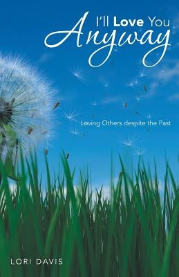 I'll Love You Anyway: Loving Others Despite the Past by Davis, Lori