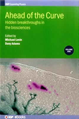 Ahead of the Curve: Hidden breakthroughs in the biosciences: Volume 1 by Levin, Michael