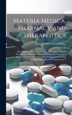 Materia Medica, Pharmacy and Therapeutics: Including the Physiological Action of Drugs, the Special Therapeutics of Disease, Official and Practical Ph by Potter, Samuel Otway Lewis
