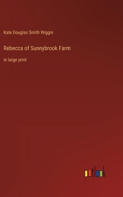 Rebecca of Sunnybrook Farm: in large print by Wiggin, Kate Douglas Smith