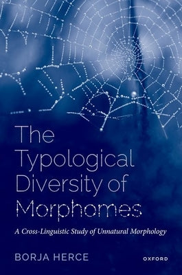The Typological Diversity of Morphomes: A Cross-Linguistic Study of Unnatural Morphology by Herce, Borja