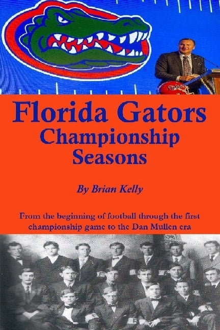 Florida Gators Championship Seasons: From the beginning of Football through the first championship game to the Dan Mullen era by Kelly, Brian