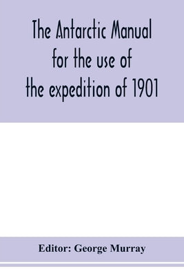 The Antarctic manual for the use of the expedition of 1901 by Murray, George