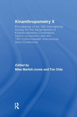 Kinanthropometry X: Proceedings of the 10th International Society for the Advancement of Kinanthropometry Conference, Held in Conjunction with the 13t by Marfell-Jones, Mike