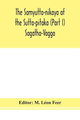 The Samyutta-nikaya of the Sutta-pitaka (Part I) Sagatha-Vagga by Léon Feer, M.