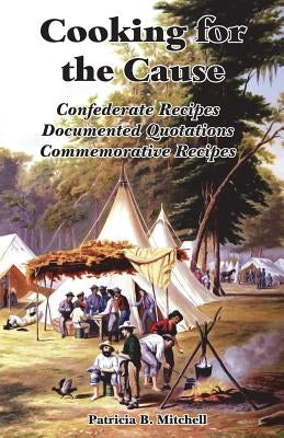 Cooking for the Cause: Confederate Recipes, Documented Quotations, Commemorative Recipes by Mitchell, Patricia B.