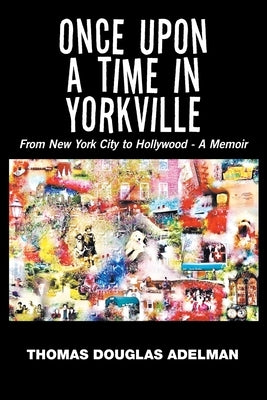 Once Upon a Time in Yorkville: From New York City to Hollywood - a Memoir by Adelman, Thomas Douglas