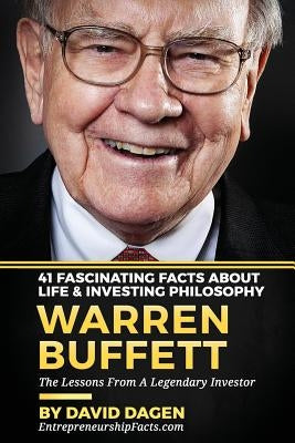 Warren Buffett - 41 Fascinating Facts about Life & Investing Philosophy: The Lessons From A Legendary Investor by Dagen, David