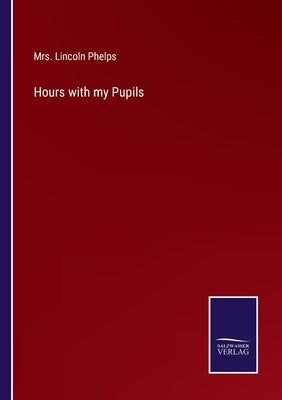 Hours with my Pupils by Phelps, Lincoln
