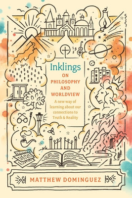 Inklings on Philosophy and Worldview: Inspired by C.S. Lewis, G.K. Chesterton, and J.R.R. Tolkien by Dominguez, Matthew