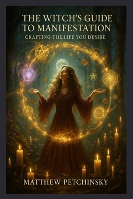 The Witch's Guide to Manifestation: Crafting the Life You Desire by Petchinsky, Matthew