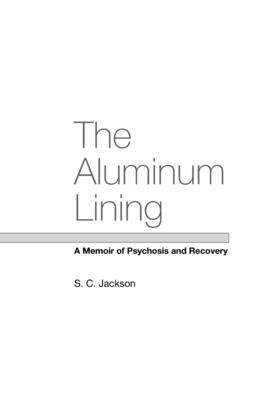 The Aluminum Lining: A Memoir of Psychosis and Recovery by Jackson, S. C.