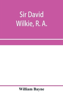 Sir David Wilkie, R. A. by Bayne, William