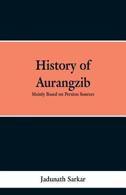 History of Aurangzib: Mainly based on Persian Sources by Sarkar, Jadunath
