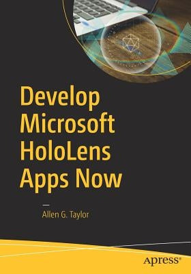 Develop Microsoft Hololens Apps Now by Taylor, Allen G.