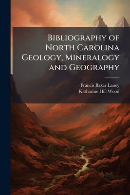 Bibliography of North Carolina Geology, Mineralogy and Geography: With a List of Maps by Laney, Francis Baker