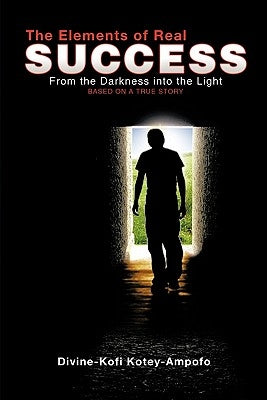 The Elements of Real Success: From the Darkness Into the Light by Kotey-Ampofo, Divine-Kofi