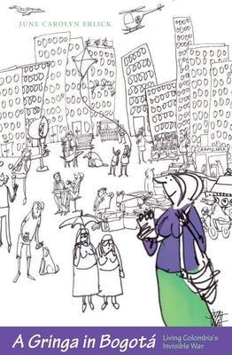 A Gringa in Bogotá: Living Colombia's Invisible War by Erlick, June Carolyn