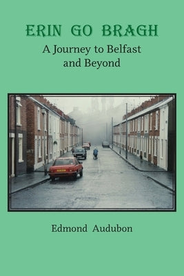 Erin Go Bragh: A Journey to Belfast and Beyond by Audubon, Edmond