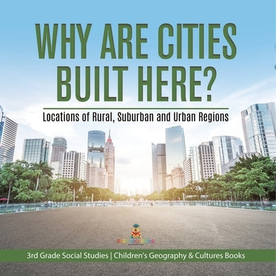 Why Are Cities Built Here? Locations of Rural, Suburban and Urban Regions 3rd Grade Social Studies Children's Geography & Cultures Books by Baby Professor