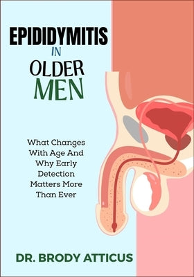 Epididymitis in Older Men: What Changes With Age And Why Early Detection Matters More Than Ever by Atticus, Brody