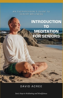 Introduction to Meditation for Seniors: Basic Steps to Meditating and Mindfulness by Acree, David
