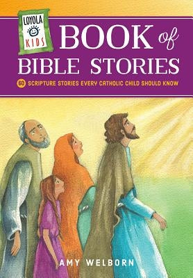 Loyola Kids Book of Bible Stories: 60 Scripture Stories Every Catholic Child Should Know by Welborn, Amy