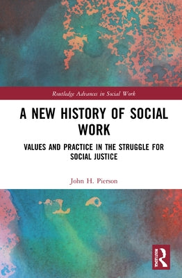 A New History of Social Work: Values and Practice in the Struggle for Social Justice by Pierson, John H.