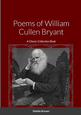 Poems of William Cullen Bryant: A Classic Collection Book by Brewer, Debbie