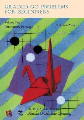 Graded Go Problems for Beginners, Volume One: Introductory Problems, 30-kyu to 25-kyu by Kano, Yoshinori