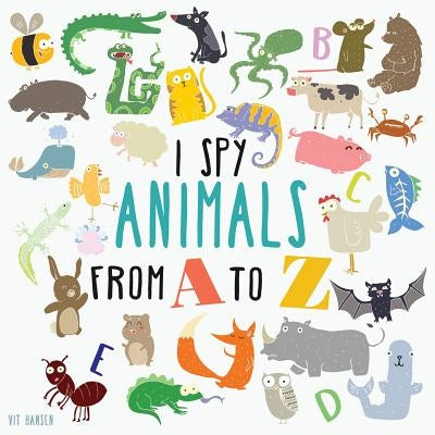 I Spy Animals From A To Z: Can You Spot The Animal For Each Letter Of The Alphabet? by Hansen, Vit