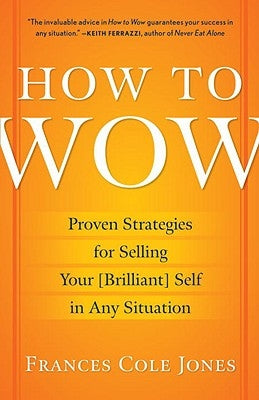 How to Wow: Proven Strategies for Selling Your [brilliant] Self in Any Situation by Jones, Frances Cole