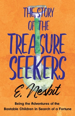 The Story of the Treasure Seekers: Being the Adventures of the Bastable Children in Search of a Fortune by Nesbit, E.