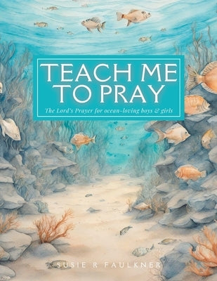 Teach Me To Pray: The Lord's Prayer for ocean-loving boys & girls Ocean Theme KJV by Faulkner, Susie R.