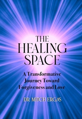 The Healing Space: A Transformative Journey Toward Forgiveness and Love by Ergas, Mitch