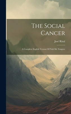 The Social Cancer: A Complete English Version Of Noli Me Tangere by Rizal, José