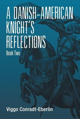 A Danish-American Knight's Reflections: Book Two by Conradt-Eberlin, Viggo
