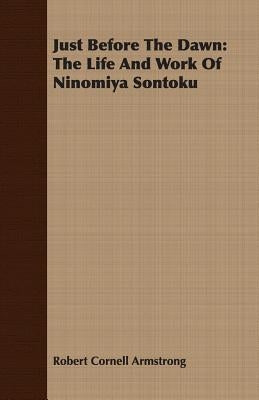 Just Before the Dawn: The Life and Work of Ninomiya Sontoku by Armstrong, Robert Cornell