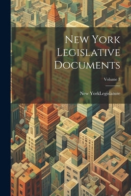 New York Legislative Documents; Volume 7 by New York (State) Legislature