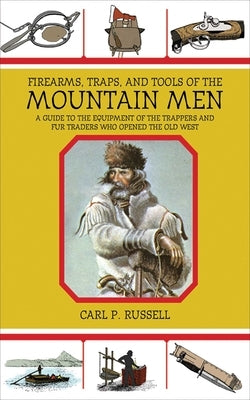Firearms, Traps, & Tools of the Mountain Men: A Guide to the Equipment of the Trappers and Fur Traders Who Opened the Old West by Russell, Carl P.