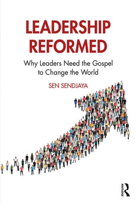 Leadership Reformed: Why Leaders Need the Gospel to Change the World by Sendjaya, Sen